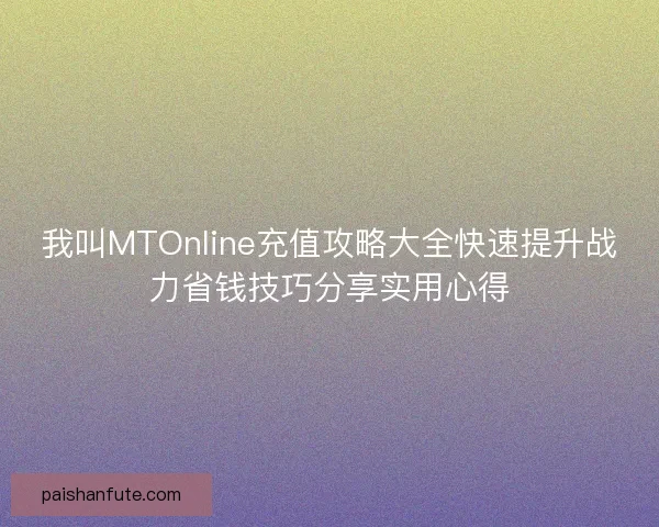 我叫MTOnline充值攻略大全快速提升战力省钱技巧分享实用心得