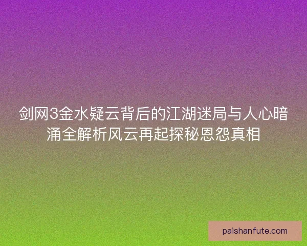 剑网3金水疑云背后的江湖迷局与人心暗涌全解析风云再起探秘恩怨真相