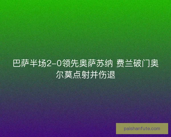 巴萨半场2-0领先奥萨苏纳 费兰破门奥尔莫点射并伤退