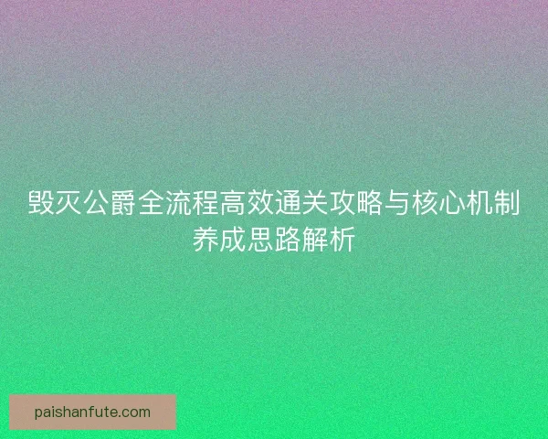 毁灭公爵全流程高效通关攻略与核心机制养成思路解析 毁灭公爵全流程高效通关攻略与核心机制养成思路解析