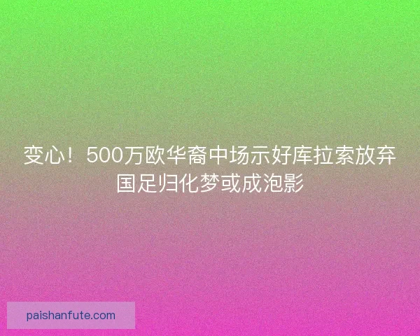 变心!500万欧华裔中场示好库拉索放弃国足归化梦或成泡影 变心!500万欧华裔中场示好库拉索放弃国足归化梦或成泡影